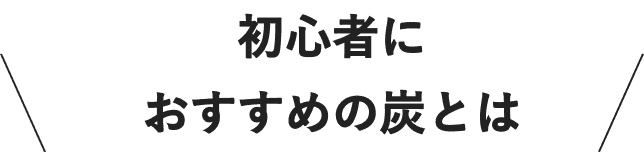 初心者におすすめの炭とは