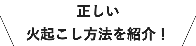 正しい火起こし方法を紹介！