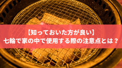 【知っておいた方が良い】七輪を家の中で使用する際の注意点とは?