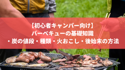 【初心者キャンパー向け】バーベキューの基礎知識・炭の値段・種類・火おこし・後始末の方法