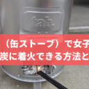 Tab.（缶ストーブ）で女子でも備長炭に着火する方法を見つけてしまった