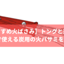 【おすすめ火ばさみ】トングと違う？BBQで使える炭用の火バサミをご紹介！