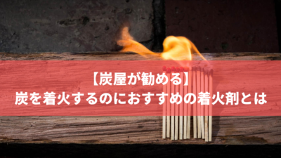 炭屋推薦 着火が難しい炭を着火するのにおすすめの着火剤とは 株式会社トータルフーズシステム