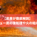 【炭屋が解説】バーベキュー炭の後処理や火の始末の方法は3ステップ
