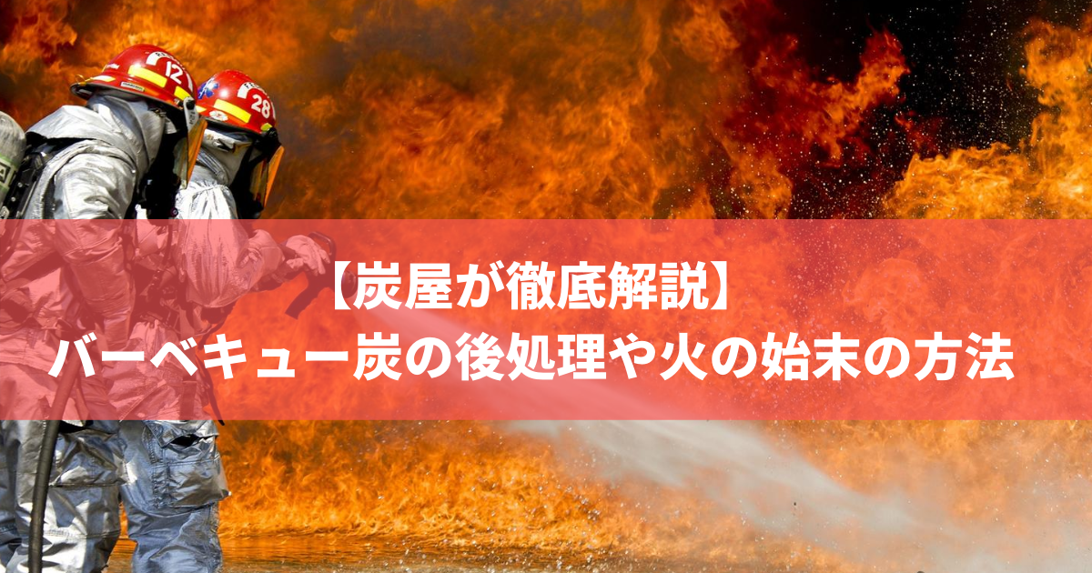 炭屋が解説 バーベキュー炭の後処理や火の始末の方法は3ステップ 株式会社トータルフーズシステム