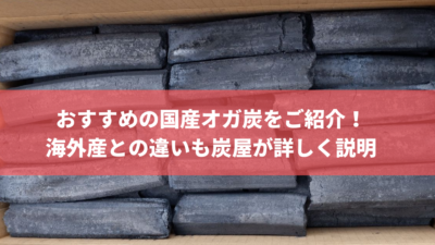 おすすめの国産オガ炭をご紹介！海外産との違いも炭屋が詳しく説明