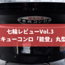 七輪レビューVol.3 バーベキューコンロ「能登」丸型　小