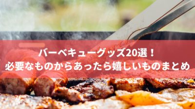 バーベキューグッズ20選!必要なものからあったら嬉しいものまとめ
