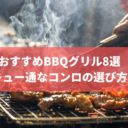 BBQ場運営者に聞いた「通なBBQグリルの選び方とは？」おすすめグリルも紹介