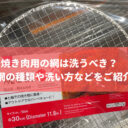 焼き肉用の網は洗うべき？焼き網の種類や洗い方などをご紹介！