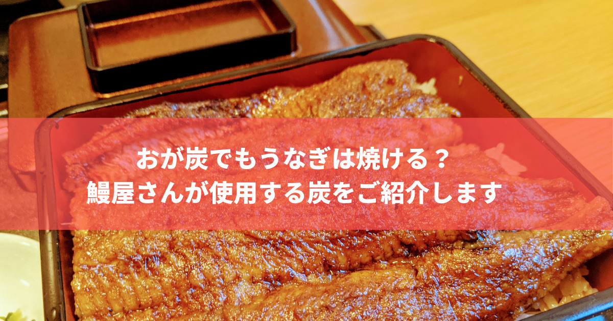 おが炭でもうなぎは焼ける？鰻屋さんが使用する炭をご紹介します 