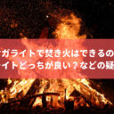 オガライトで焚き火はできるの？薪とオガライトどっちが良い？などの疑問にお答え