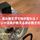 炭の置き方で味が変わる？ 元シーシャ店員が教える炭の置き方とは？