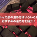 シーシャの炭の温め方は？おすすめの温め方を紹介！
