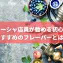 元シーシャ店員が勧める初心者におすすめのフレーバーとは？