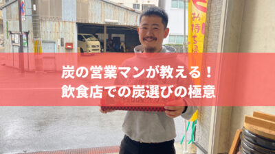 炭の営業マンが教える!飲食店での炭選びの極意《お店の味を格上げ!安くて美味しい炭を見つけよう》