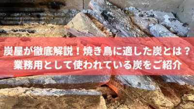 焼き鳥に適した炭とは?炭屋が業務用として使われている炭をご紹介