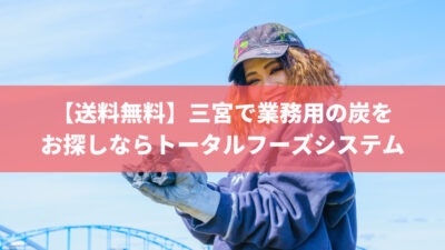 【送料無料】神戸&三宮で業務用の炭をお探しならトータルフーズシステム