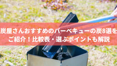 炭屋さんおすすめのバーベキューの炭8選をご紹介!比較表・選ぶポイントも解説